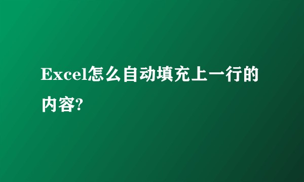 Excel怎么自动填充上一行的内容?