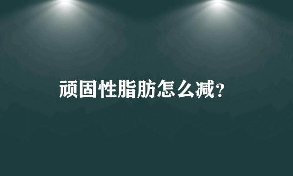 顽固性脂肪怎么减？