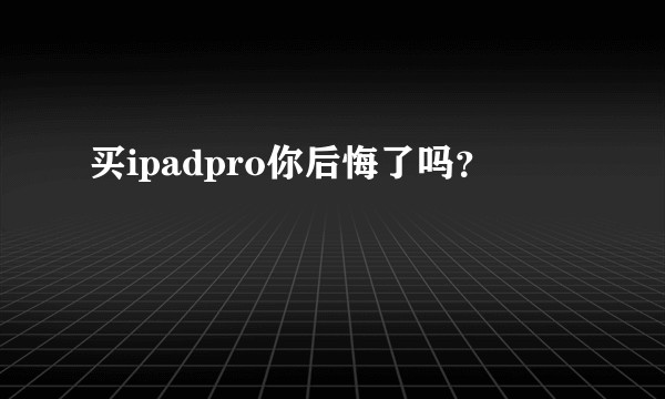 买ipadpro你后悔了吗？