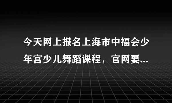 今天网上报名上海市中福会少年宫少儿舞蹈课程，官网要求有现场面试，想问问有没有了解面试要求的朋友？