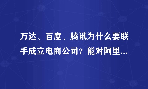 万达、百度、腾讯为什么要联手成立电商公司？能对阿里构成威胁吗？