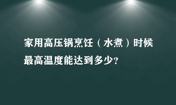 家用高压锅烹饪（水煮）时候最高温度能达到多少？