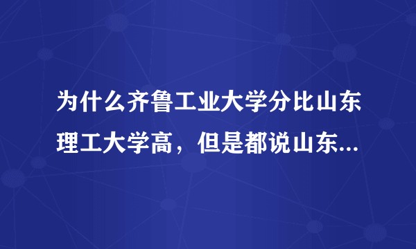 为什么齐鲁工业大学分比山东理工大学高，但是都说山东理工大学好？