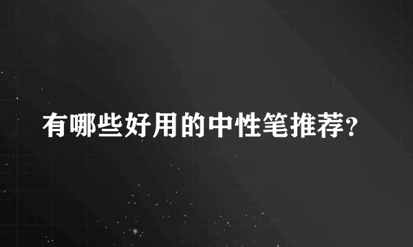 有哪些好用的中性笔推荐？