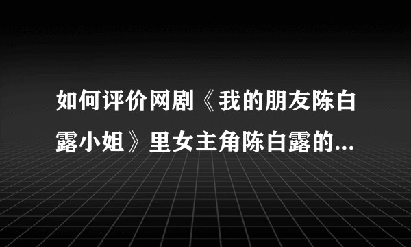 如何评价网剧《我的朋友陈白露小姐》里女主角陈白露的扮演者 陈娅安？