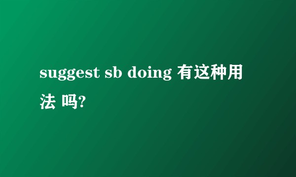 suggest sb doing 有这种用法 吗?