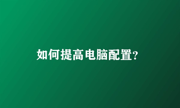 如何提高电脑配置？