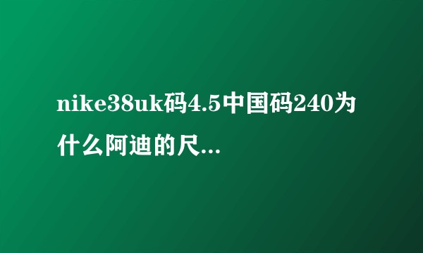 nike38uk码4.5中国码240为什么阿迪的尺码uk4.5对应的37半?