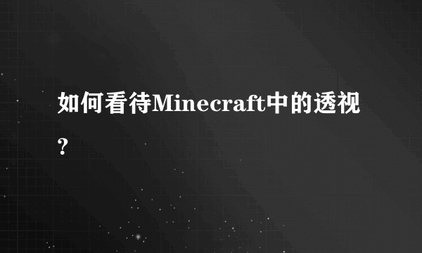如何看待Minecraft中的透视？