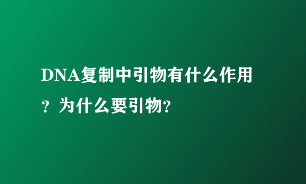 DNA复制中引物有什么作用？为什么要引物？