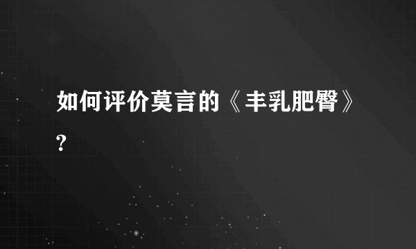 如何评价莫言的《丰乳肥臀》?