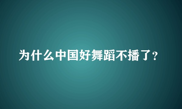 为什么中国好舞蹈不播了？