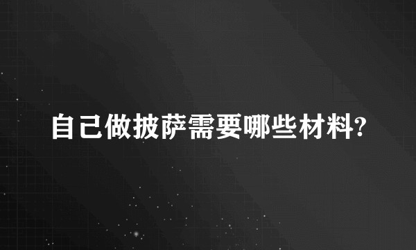 自己做披萨需要哪些材料?