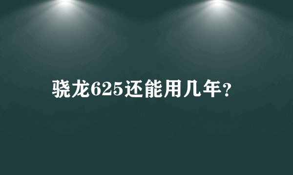 骁龙625还能用几年？