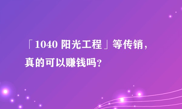 「1040 阳光工程」等传销，真的可以赚钱吗？