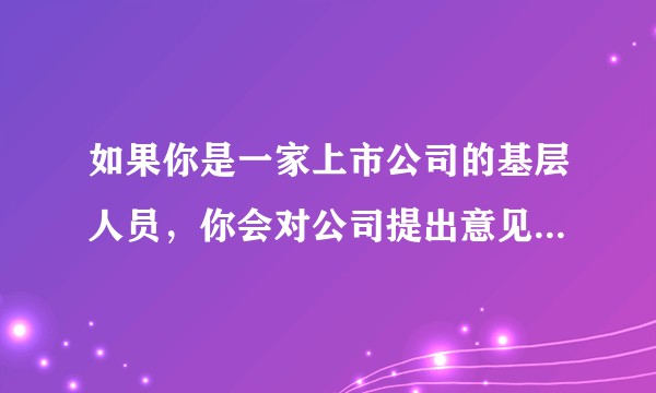 如果你是一家上市公司的基层人员,你会对公司提出意见和建议吗?