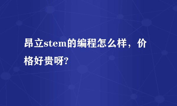 昂立stem的编程怎么样，价格好贵呀?