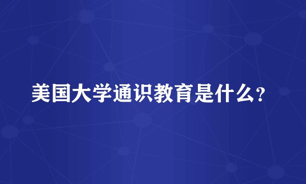 美国大学通识教育是什么?