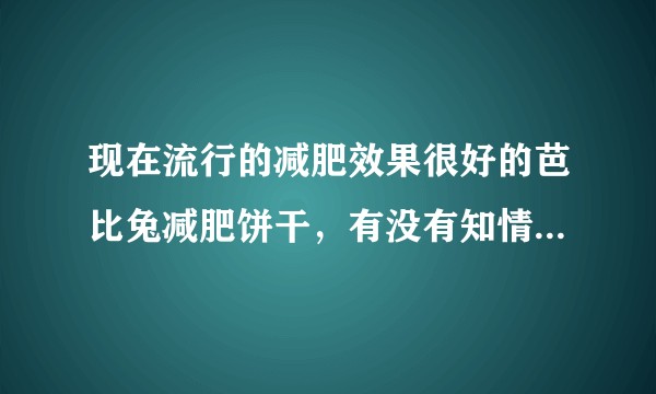 现在流行的减肥效果很好的芭比兔减肥饼干，有没有知情人士知道这个减肥原理和副作用？