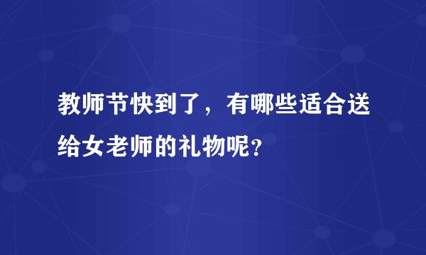 教师节快到了，有哪些适合送给女老师的礼物呢？