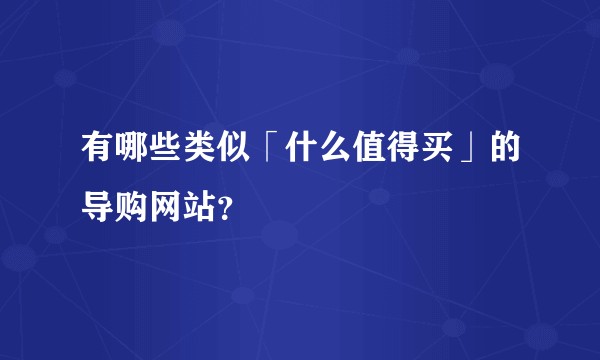 有哪些类似「什么值得买」的导购网站？