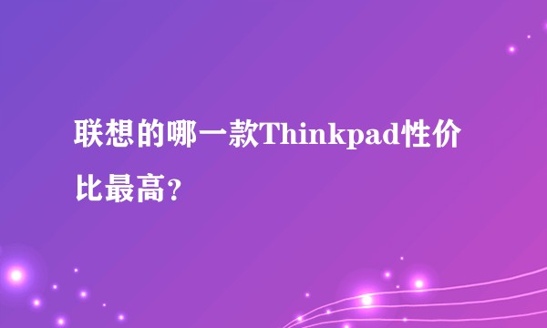 联想的哪一款Thinkpad性价比最高？