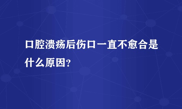 口腔溃疡后伤口一直不愈合是什么原因？