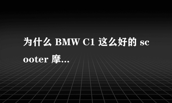 为什么 BMW C1 这么好的 scooter 摩托车（轻便、好看、不用头盔）只在欧洲卖了2万多辆就停产了？