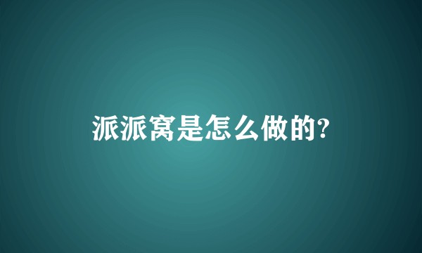 派派窝是怎么做的?
