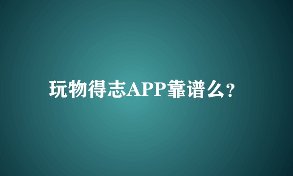 玩物得志APP靠谱么？
