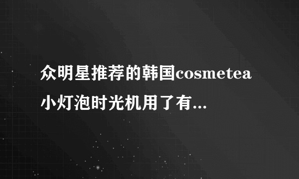 众明星推荐的韩国cosmetea小灯泡时光机用了有效果吗？
