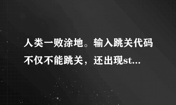 人类一败涂地。输入跳关代码不仅不能跳关，还出现stilllocked是什么意思？