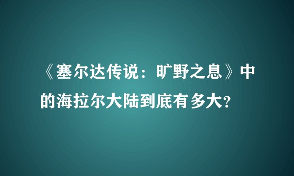 《塞尔达传说：旷野之息》中的海拉尔大陆到底有多大？