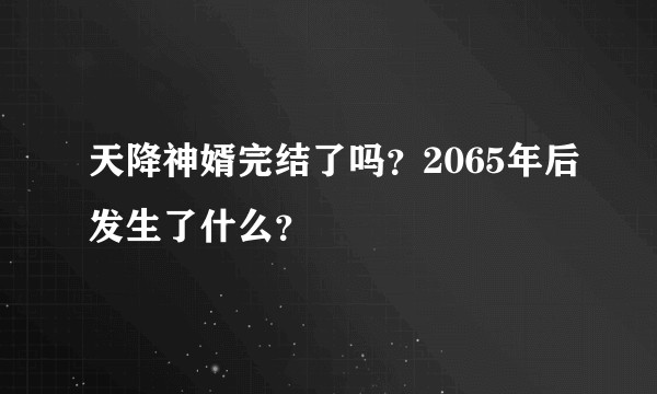 天降神婿完结了吗？2065年后发生了什么？