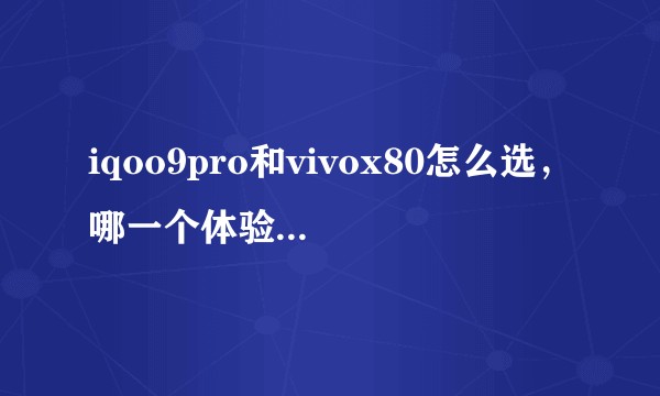 iqoo9pro和vivox80怎么选，哪一个体验好一点?