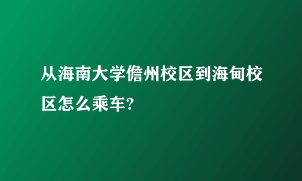 从海南大学儋州校区到海甸校区怎么乘车?