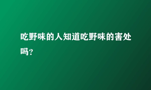吃野味的人知道吃野味的害处吗？