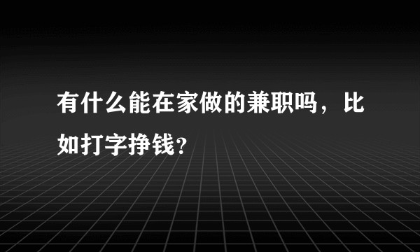 有什么能在家做的兼职吗，比如打字挣钱？