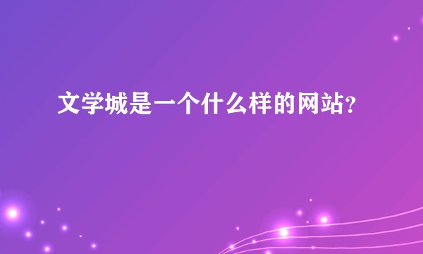 文学城是一个什么样的网站？