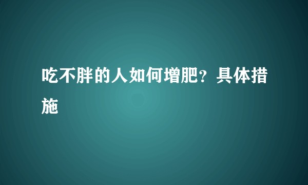 吃不胖的人如何增肥？具体措施