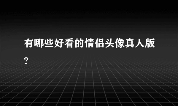 有哪些好看的情侣头像真人版?
