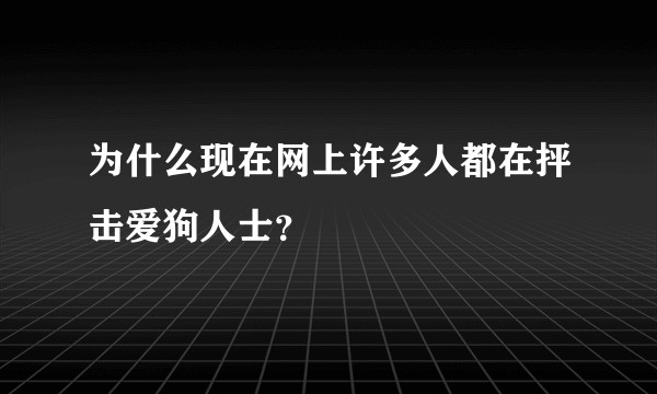 为什么现在网上许多人都在抨击爱狗人士？