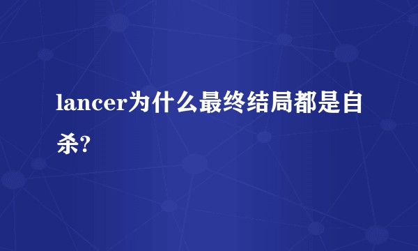 lancer为什么最终结局都是自杀?