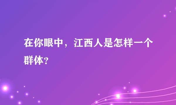 在你眼中，江西人是怎样一个群体？