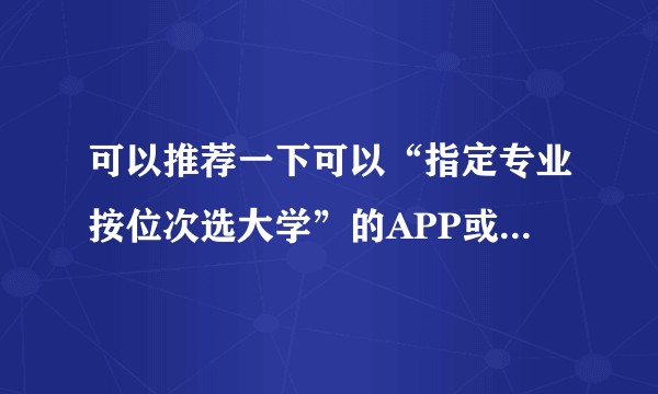 可以推荐一下可以“指定专业按位次选大学”的APP或网站吗?