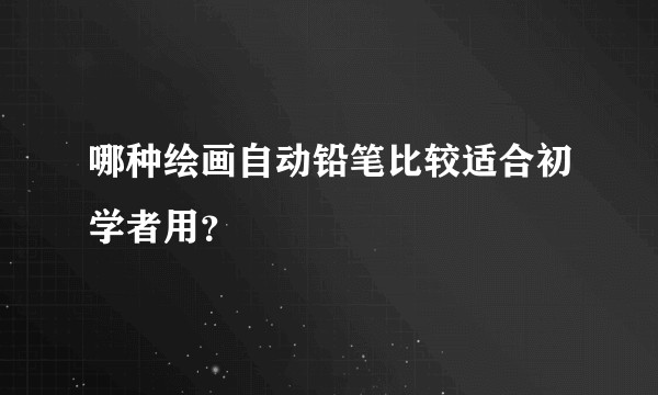 哪种绘画自动铅笔比较适合初学者用？