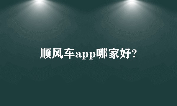 顺风车app哪家好?