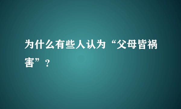 为什么有些人认为“父母皆祸害”？