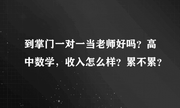 到掌门一对一当老师好吗？高中数学，收入怎么样？累不累？