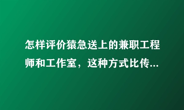 怎样评价猿急送上的兼职工程师和工作室，这种方式比传统外包有什么优势？